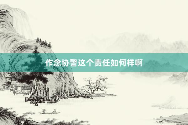 作念协警这个责任如何样啊