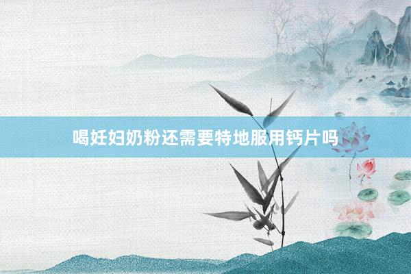 喝妊妇奶粉还需要特地服用钙片吗