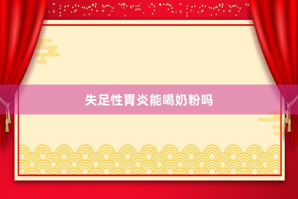 失足性胃炎能喝奶粉吗