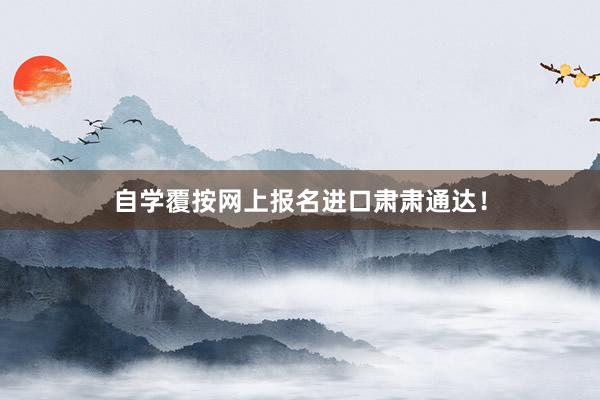 自学覆按网上报名进口肃肃通达！